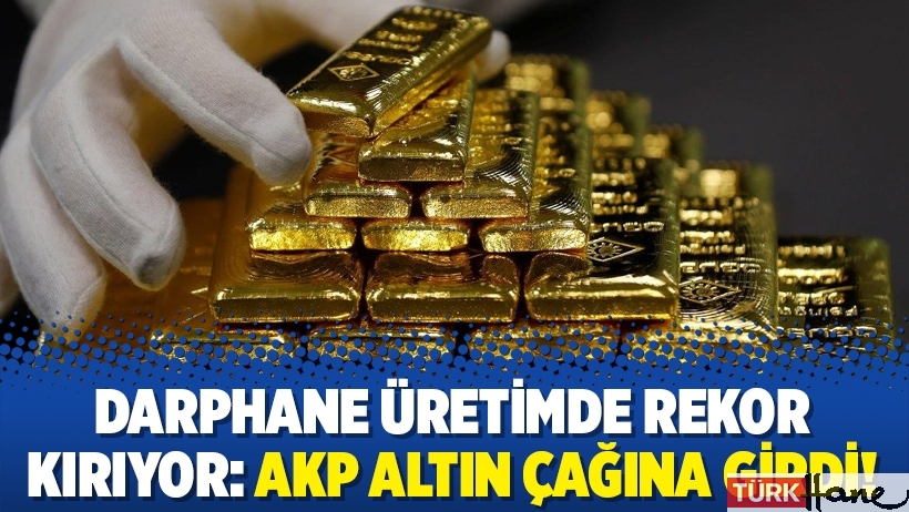 Darphane üretimde rekor kırıyor: AKP altın çağına girdi!