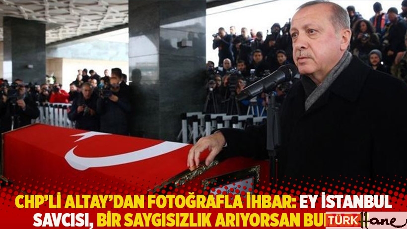 CHP'li Altay'dan fotoğrafla ihbar: Ey İstanbul Savcısı, bir saygısızlık arıyorsan burada!