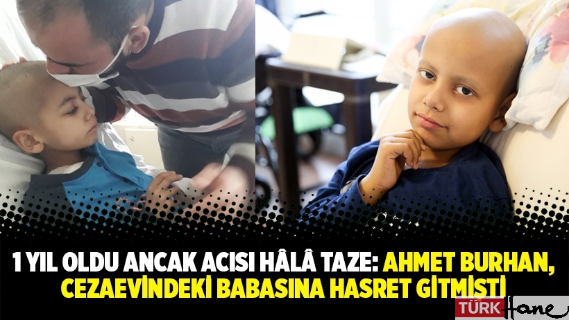 1 yıl oldu ancak acısı hâlâ taze: Ahmet Burhan, cezaevindeki babasına hasret gitmişti