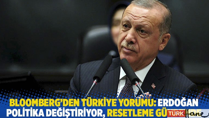 Bloomberg’den Türkiye yorumu: Erdoğan politika değiştiriyor, resetleme gündemde!