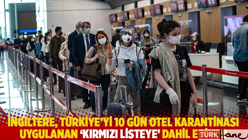 İngiltere, Türkiye'yi 10 gün otel karantinası uygulanan 'kırmızı listeye' dahil ediyor