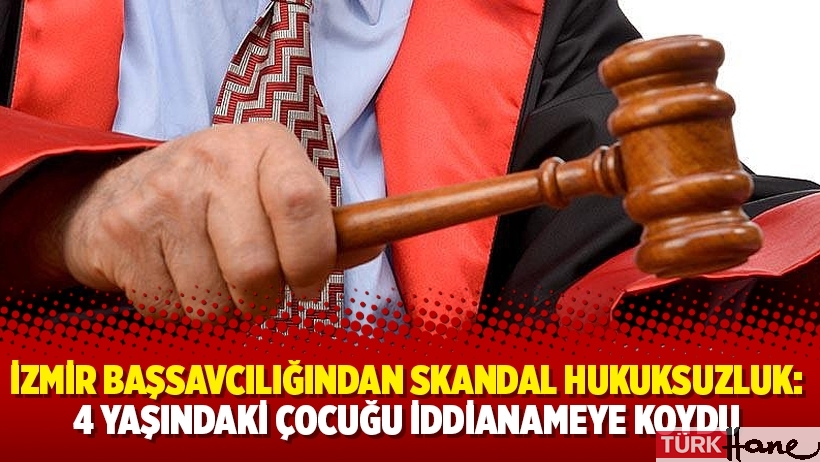 İzmir Başsavcılığından skandal hukuksuzluk: 4 yaşındaki çocuğu iddianameye koydu