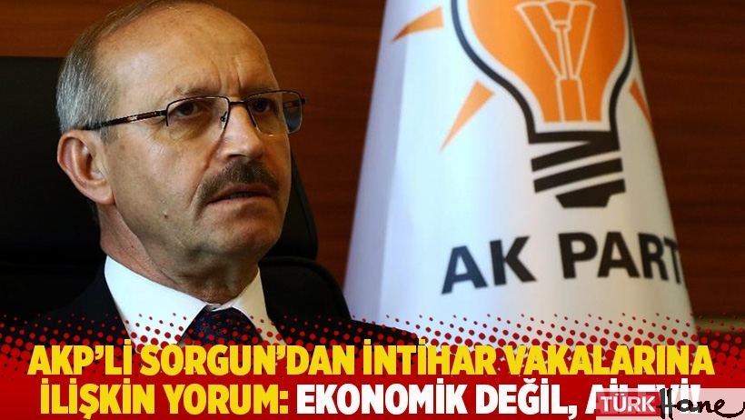 AKP'li Sorgun'dan intihar vakalarına ilişkin yorum: Ekonomik değil, ailevi!