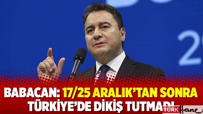 Babacan: 17/25 Aralık’tan sonra Türkiye’de dikiş tutmadı