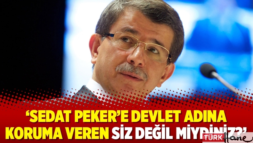 Davutoğlu: Sedat Peker'e devlet adına koruma veren siz değil miydiniz?