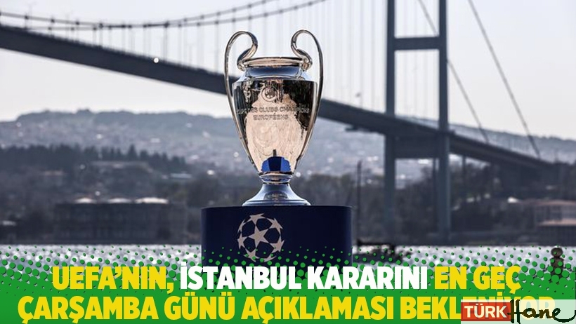 UEFA'nın, İstanbul kararını en geç çarşamba günü açıklaması bekleniyor