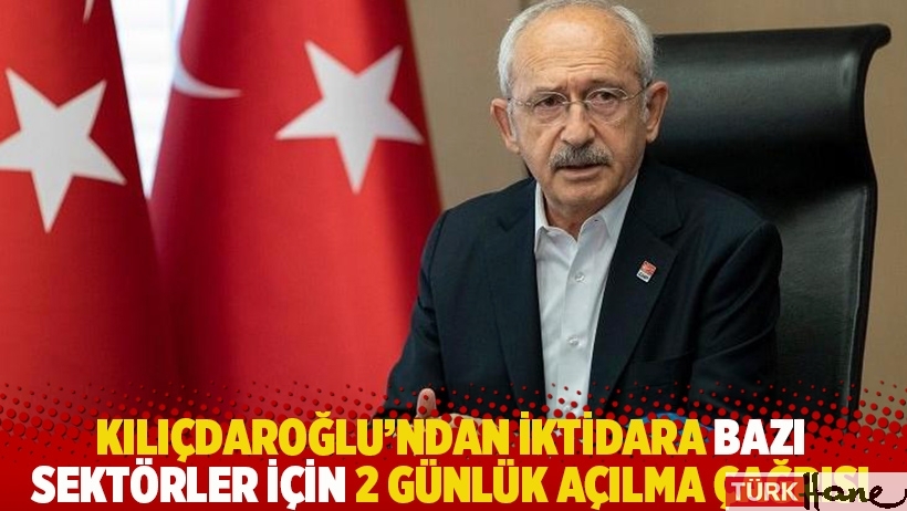 Kılıçdaroğlu’ndan iktidara bazı sektörler için 2 günlük açılma çağrısı