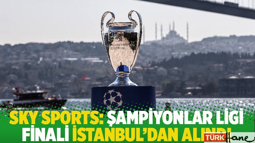 Sky Sports: Şampiyonlar Ligi finali İstanbul'dan alındı