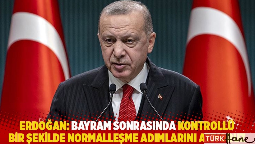 Erdoğan'dan 'normalleşme' açıklaması: Bayram sonrası başlayacak