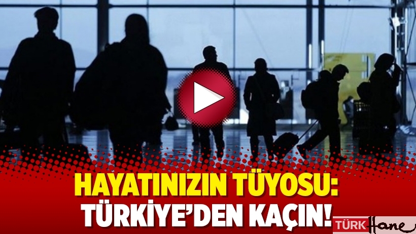 Hayatınızın tüyosu: Türkiye’den kaçın!