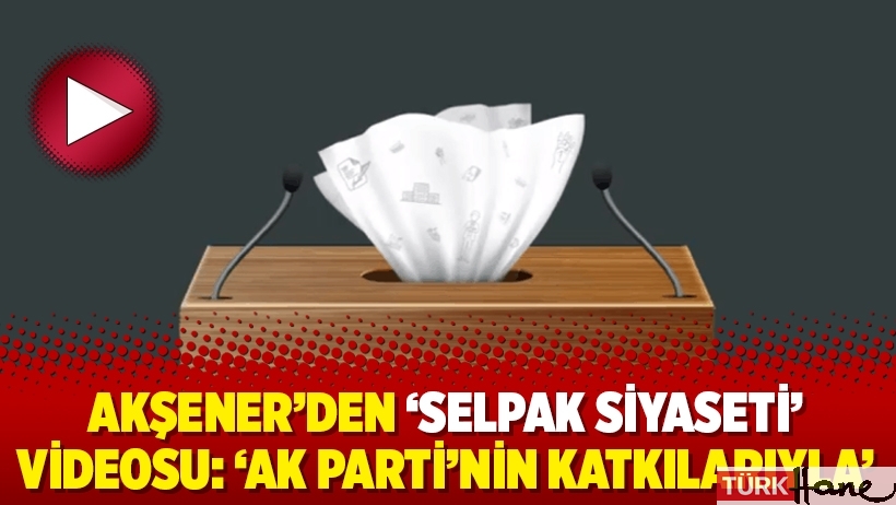 Akşener’den ‘selpak siyaseti’ videosu: ‘Ak Parti’nin katkılarıyla’