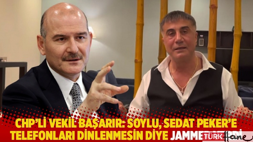 CHP'li vekil Başarır: Soylu, Sedat Peker'e telefonları dinlenmesin diye jammer verdi