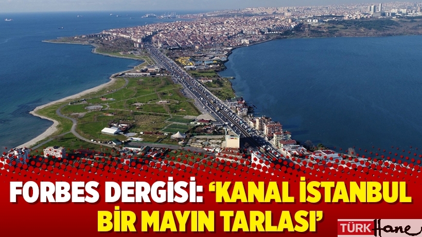 Forbes Dergisi: 'Kanal İstanbul bir mayın tarlası'