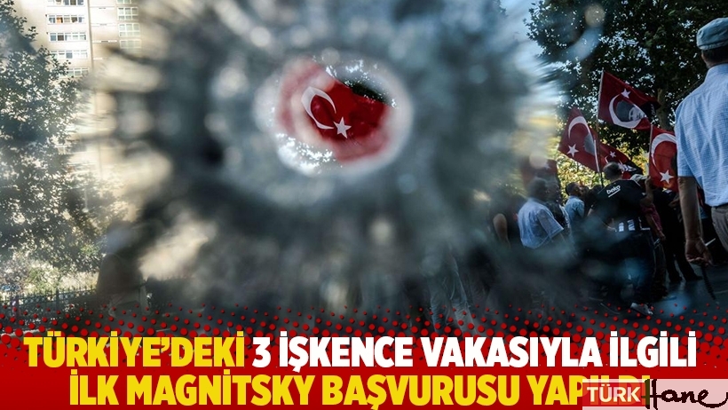 Türkiye’deki 3 işkence vakasıyla ilgili ilk Magnitsky başvurusu yapıldı