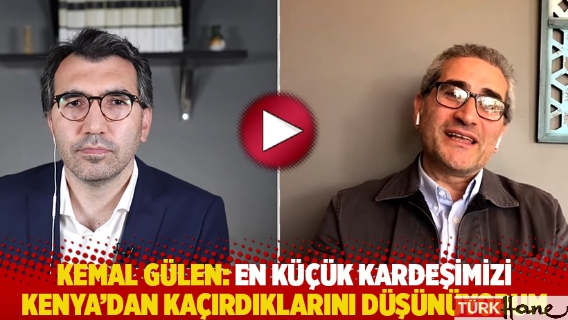 Kemal Gülen: En küçük kardeşimizi Kenya'dan kaçırdıklarını düşünüyorum