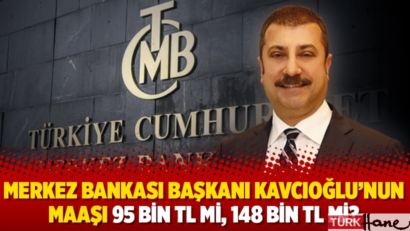 Merkez Bankası Başkanı Kavcıoğlu’nun maaşı 95 bin TL mi, 148 bin TL mi?