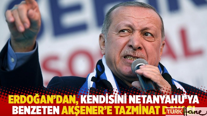 Erdoğan'dan, kendisini Netanyahu'ya benzeten Akşener'e tazminat davası