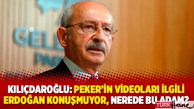 Kılıçdaroğlu: Peker’in videoları ilgili Erdoğan konuşmuyor, nerede bu adam?