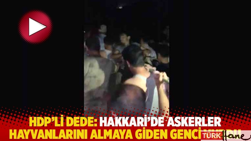 HDP'li Dede: Hakkari’de askerler hayvanlarını almaya giden genci vurdu
