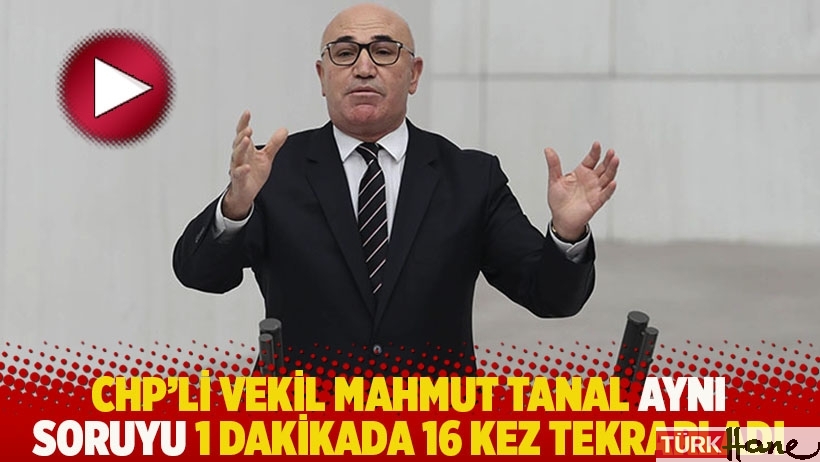 CHP'li vekil Mahmut Tanal aynı soruyu 1 dakikada 16 kez tekrarladı