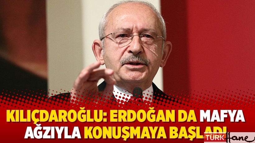 Kılıçdaroğlu: Erdoğan da mafya ağzıyla konuşmaya başladı