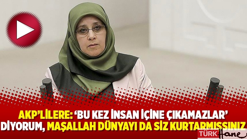 AKP’lilere: ‘Bu kez insan içine çıkamazlar’ diyorum, maşallah dünyayı da siz kurtarmışsınız