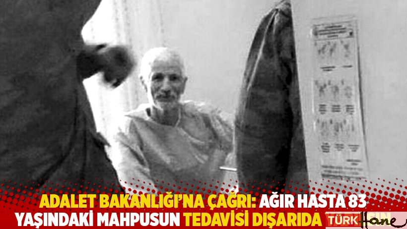 Adalet Bakanlığı’na çağrı: Ağır hasta 83 yaşındaki mahpusun tedavisi dışarıda yapılsın
