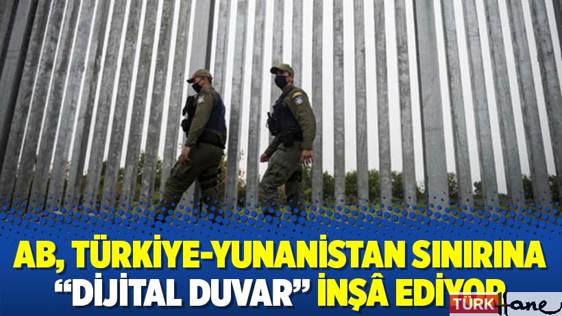 AB, Türkiye-Yunanistan sınırına “dijital duvar” inşâ ediyor