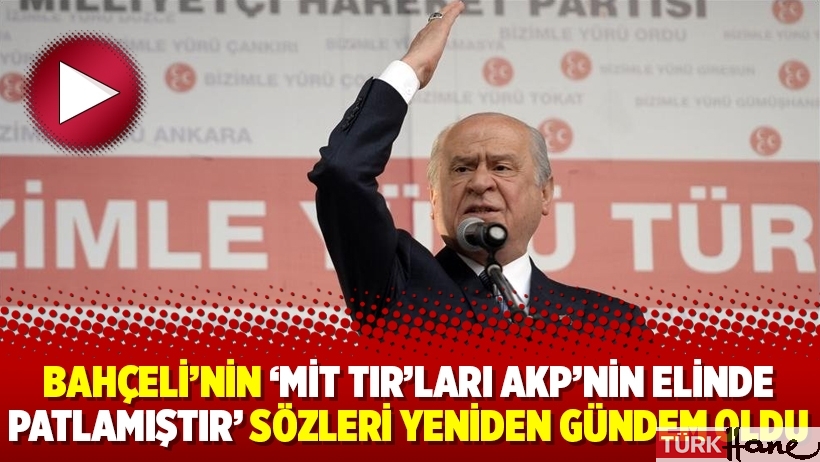 Bahçeli’nin ‘MİT TIR’ları AKP’nin elinde patlamıştır’ sözleri yeniden gündem oldu
