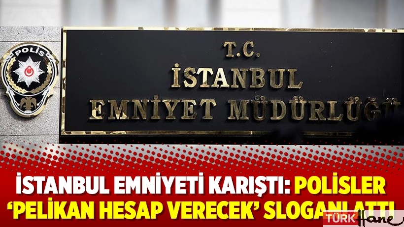 İstanbul Emniyeti karıştı: Polisler ‘Pelikan hesap verecek’ sloganı attı
