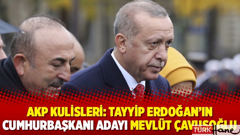 AKP kulisleri: Erdoğan’ın cumhurbaşkanı adayı Mevlüt Çavuşoğlu