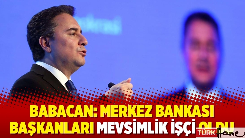 Babacan: 'Merkez Bankası başkanları mevsimlik işçi oldu'