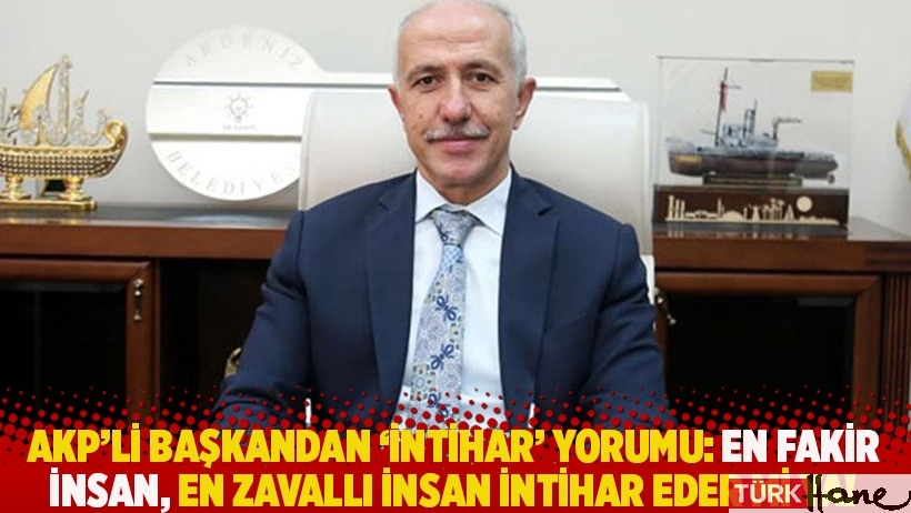 AKP’li başkandan ‘intihar’ yorumu: En fakir insan, en zavallı insan intihar eder mi ya! 