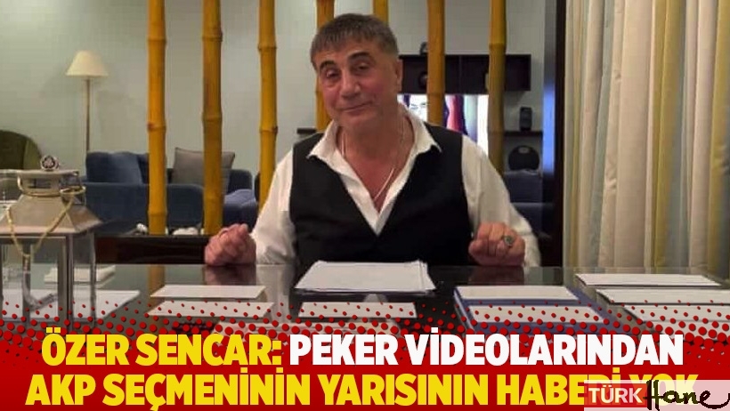 Özer Sencar: Peker videolarından AKP seçmeninin yarısının haberi yok