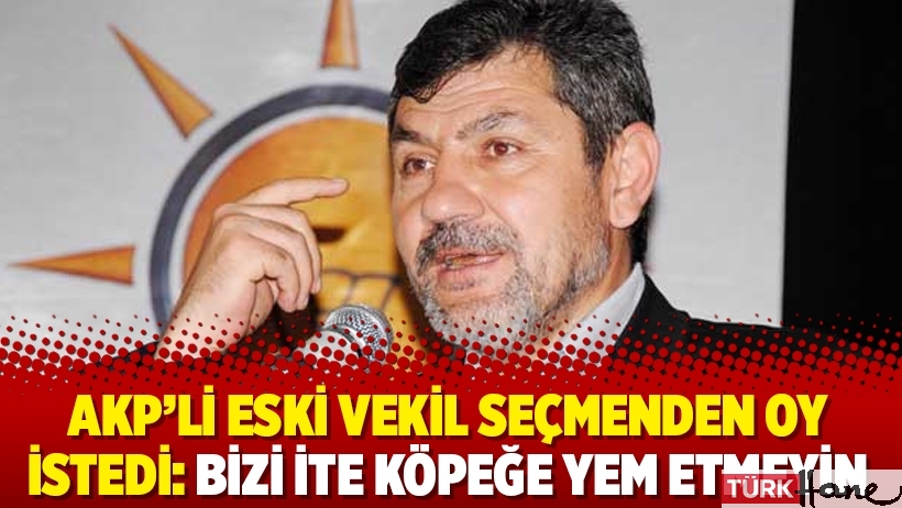 AKP’li eski vekil seçmenden oy istedi: Bizi ite köpeğe yem etmeyin