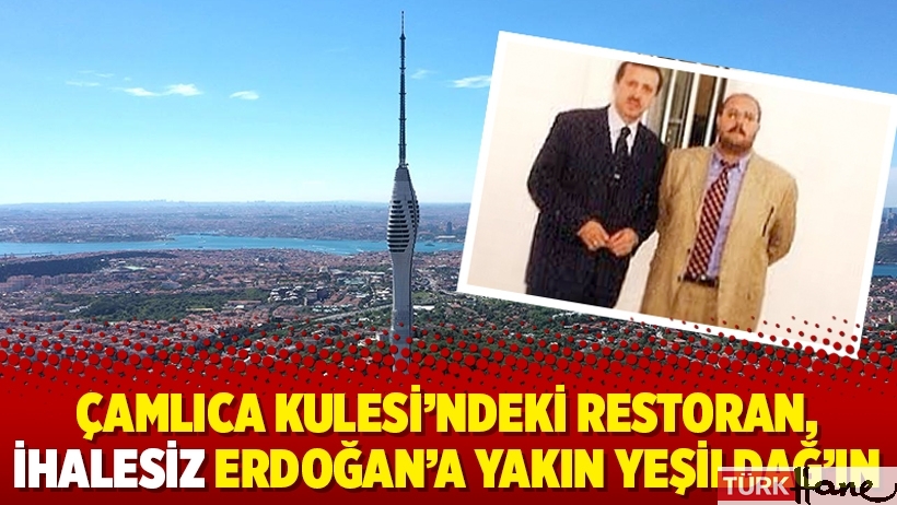 Çamlıca Kulesi’ndeki restoran, ihalesiz Erdoğan’a yakın Yeşildağ’ın