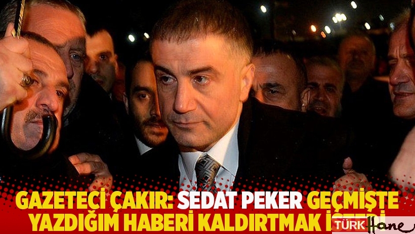 Gazeteci Çakır: Sedat Peker geçmişte yazdığım haberi kaldırtmak istedi