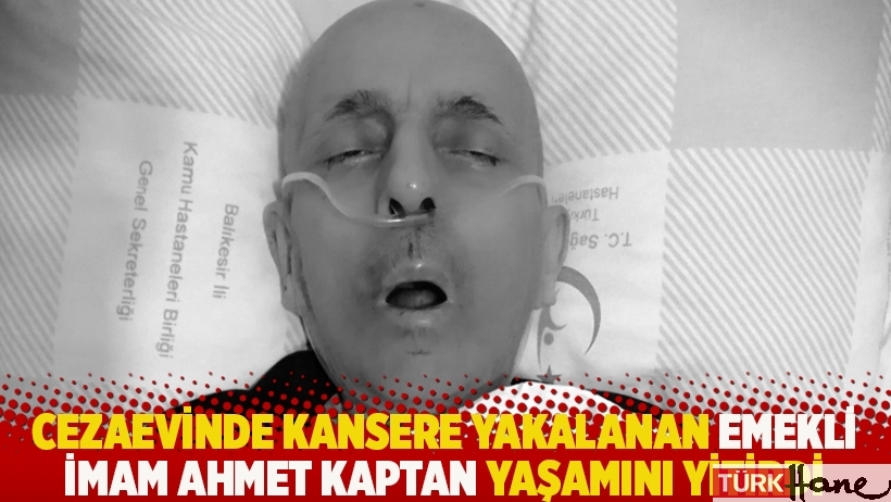 Cezaevinde kansere yakalanan emekli imam Ahmet Kaptan hayatını kaybetti