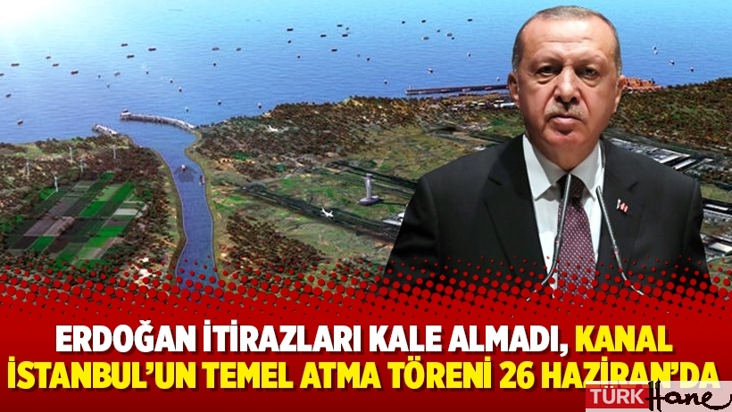 Erdoğan itirazları kale almadı, Kanal İstanbul’un temel atma töreni 26 Haziran’da