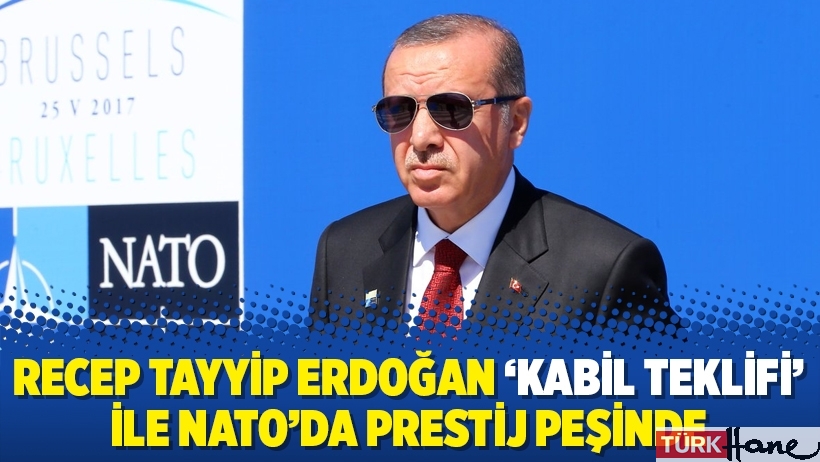 Recep Tayyip Erdoğan ‘Kabil teklifi’ ile NATO’da prestij peşinde