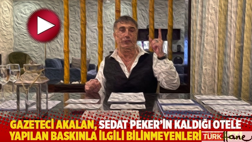 Gazeteci Akalan, Sedat Peker'in kaldığı otele yapılan baskınla ilgili bilinmeyenleri anlattı