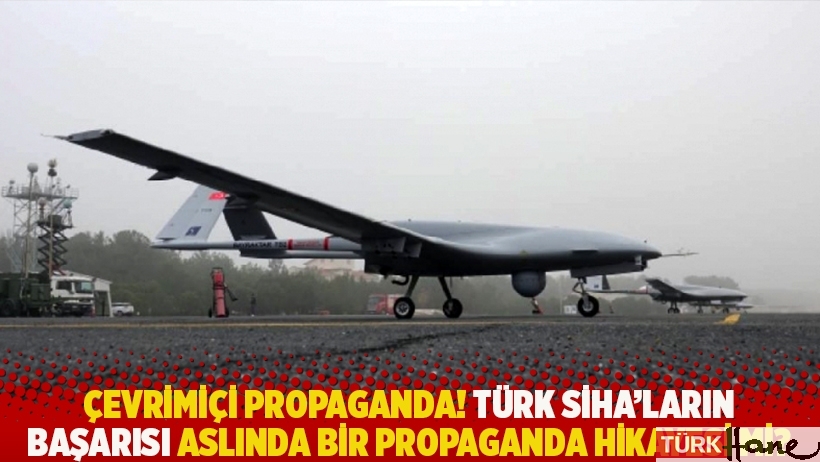 Çevrimiçi propaganda! Türk SİHA’ların başarısı aslında bir propaganda hikayesi mi? 