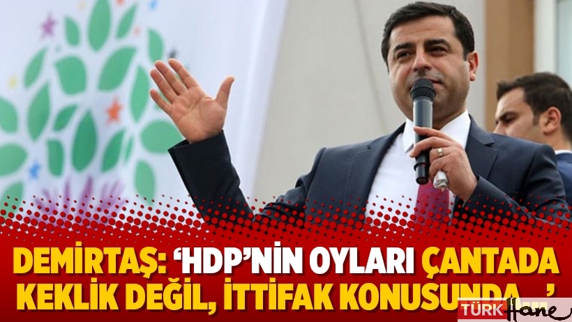 Demirtaş: 'HDP’nin oyları çantada keklik değil, ittifak konusunda...'