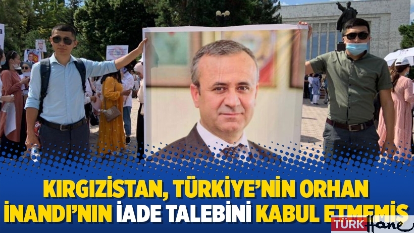 Kırgızistan, Türkiye’nin Orhan İnandı’nın iade talebini kabul etmemiş