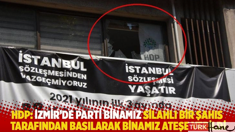 HDP: İzmir'de parti binamız silahlı bir şahıs tarafından basılarak binamız ateşe verildi