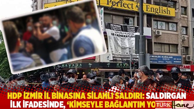 HDP İzmir il binasına silahlı saldırı: Saldırgan ilk ifadesinde, 'Kimseyle bağlantım yok!' dedi
