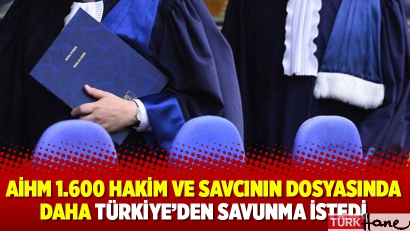 AİHM 1.600 hakim ve savcının dosyasında daha Türkiye’den savunma istedi