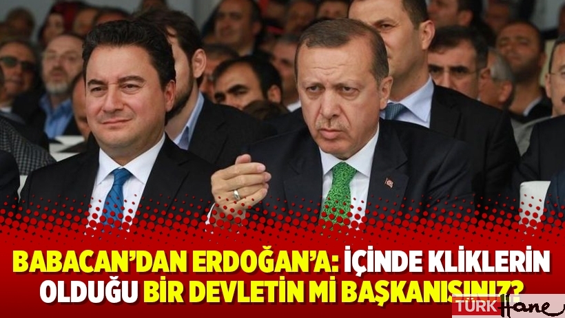 Babacan’dan Erdoğan’a: İçinde kliklerin olduğu bir devletin mi başkanısınız?