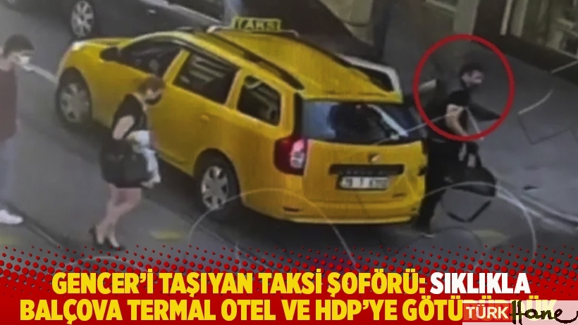 Gencer’i taşıyan taksi şoförü: Sıklıkla, Balçova Termal Otel ve HDP'ye götürürdük