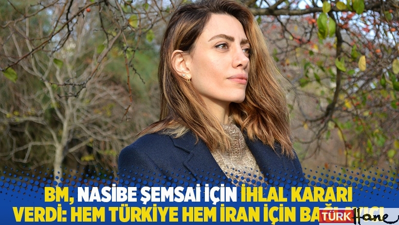 BM, Nasibe Şemsai için ihlal kararı verdi: Hem Türkiye hem İran için bağlayıcı